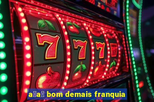 a莽a铆 bom demais franquia